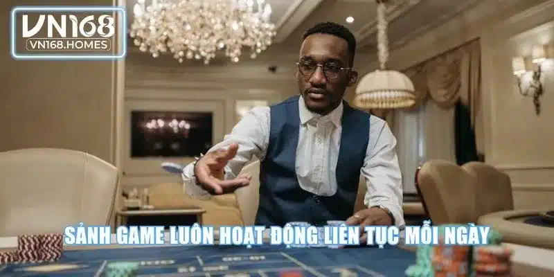 Sảnh game luôn hoạt động liên tục mỗi ngày